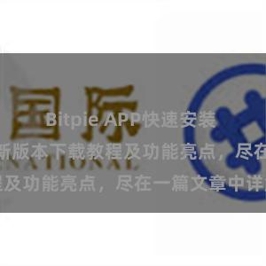 Bitpie APP快速安装 Bitpie钱包最新版本下载教程及功能亮点，尽在一篇文章中详解