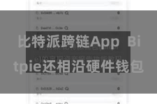 比特派跨链App  Bitpie还相沿硬件钱包