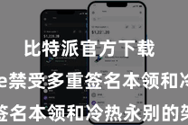 比特派官方下载  Bitpie禁受多重签名本领和冷热永别的架构