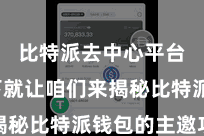 比特派去中心平台  底下就让咱们来揭秘比特派钱包的主邀功能