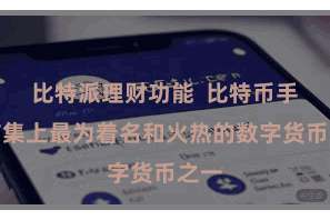 比特派理财功能  比特币手脚市集上最为着名和火热的数字货币之一