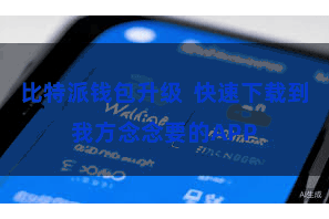 比特派钱包升级  快速下载到我方念念要的APP
