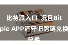比特派入口  况且Bitpie APP还守旧跨链兑换