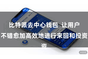 比特派去中心钱包  让用户不错愈加高效地进行来回和投资