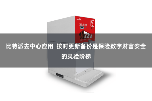 比特派去中心应用  按时更新备份是保险数字财富安全的灵验阶梯