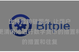 比特派跨链服务  让用户不错更清闲地进行数字货币的措置和往复